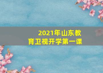 2021年山东教育卫视开学第一课