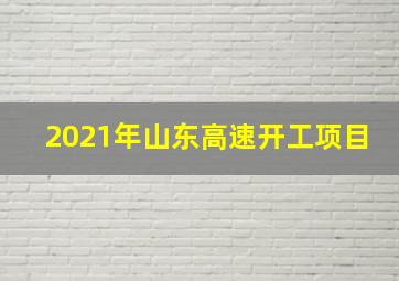 2021年山东高速开工项目