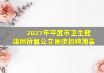 2021年平度市卫生健康局所属公立医院招聘简章