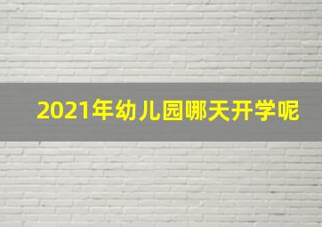 2021年幼儿园哪天开学呢