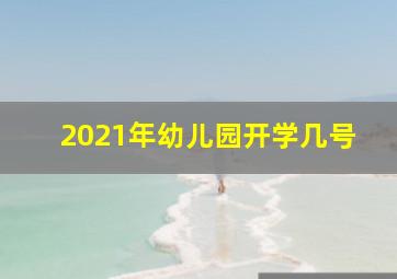 2021年幼儿园开学几号