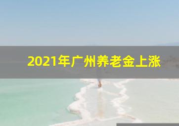 2021年广州养老金上涨