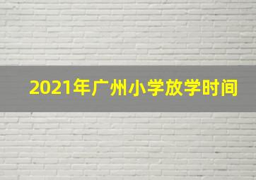 2021年广州小学放学时间