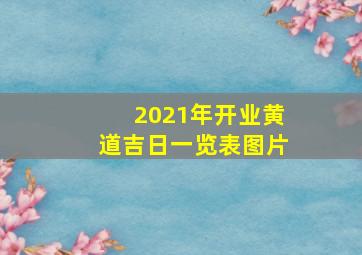 2021年开业黄道吉日一览表图片