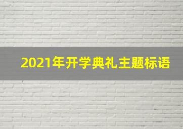 2021年开学典礼主题标语