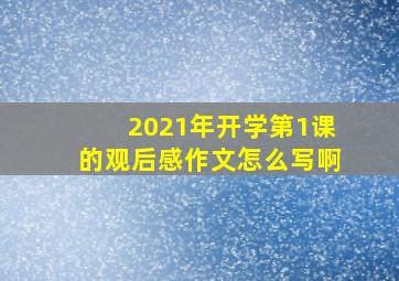 2021年开学第1课的观后感作文怎么写啊