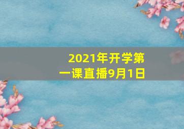 2021年开学第一课直播9月1日