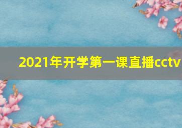 2021年开学第一课直播cctv