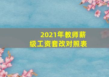 2021年教师薪级工资套改对照表