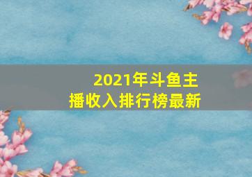 2021年斗鱼主播收入排行榜最新