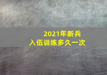 2021年新兵入伍训练多久一次