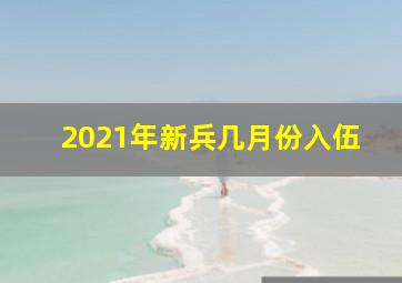 2021年新兵几月份入伍