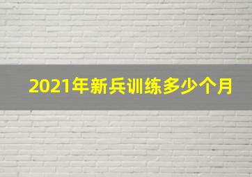 2021年新兵训练多少个月