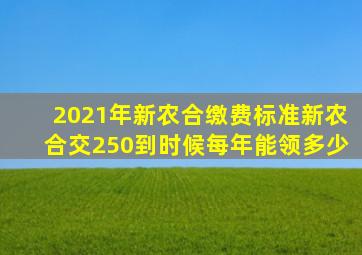 2021年新农合缴费标准新农合交250到时候每年能领多少