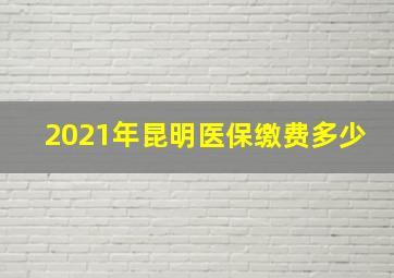 2021年昆明医保缴费多少