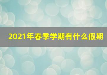 2021年春季学期有什么假期