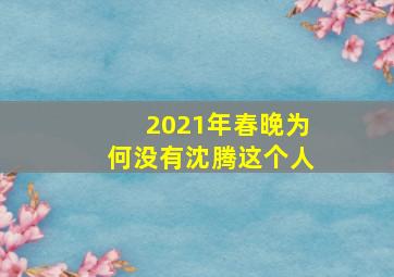 2021年春晚为何没有沈腾这个人