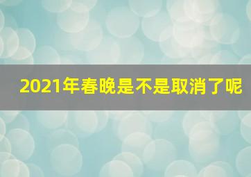 2021年春晚是不是取消了呢