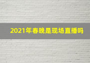 2021年春晚是现场直播吗