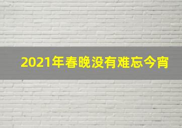 2021年春晚没有难忘今宵