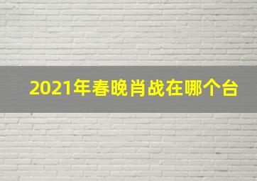 2021年春晚肖战在哪个台