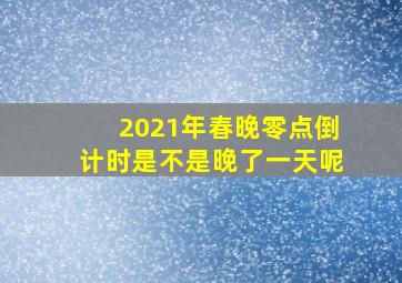 2021年春晚零点倒计时是不是晚了一天呢