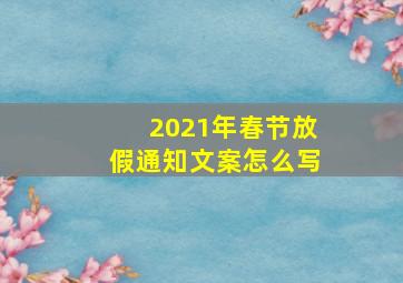 2021年春节放假通知文案怎么写