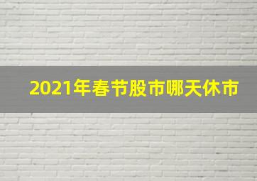 2021年春节股市哪天休市