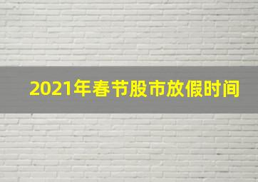 2021年春节股市放假时间