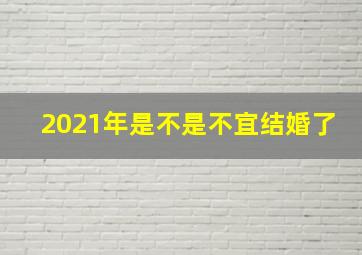 2021年是不是不宜结婚了