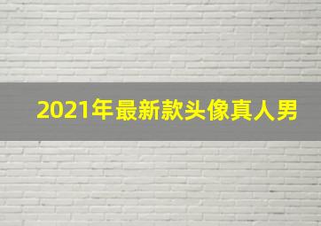 2021年最新款头像真人男