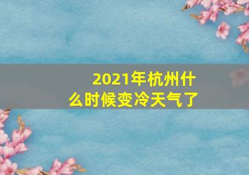 2021年杭州什么时候变冷天气了