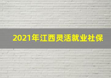 2021年江西灵活就业社保