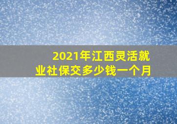 2021年江西灵活就业社保交多少钱一个月