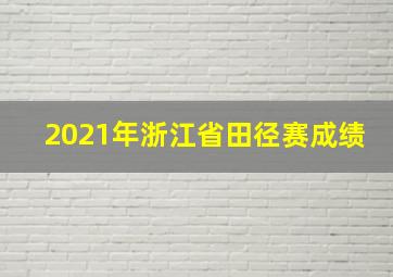 2021年浙江省田径赛成绩