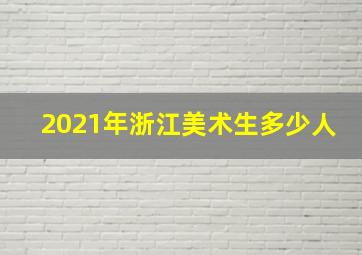 2021年浙江美术生多少人