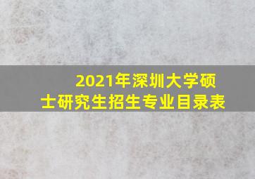 2021年深圳大学硕士研究生招生专业目录表