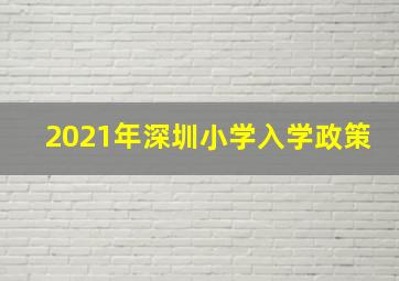 2021年深圳小学入学政策