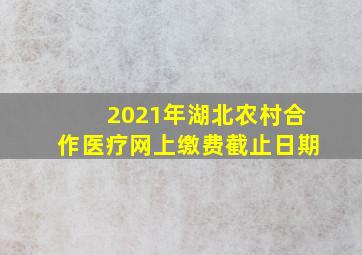 2021年湖北农村合作医疗网上缴费截止日期