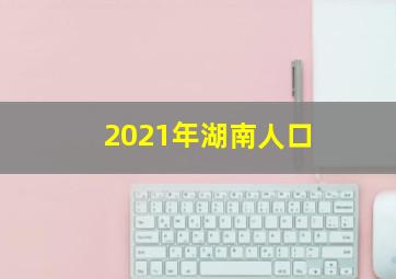 2021年湖南人口