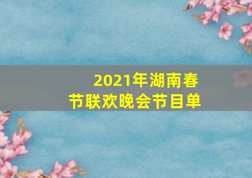 2021年湖南春节联欢晚会节目单