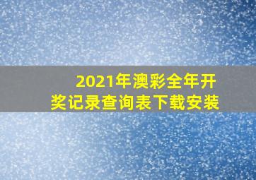 2021年澳彩全年开奖记录查询表下载安装