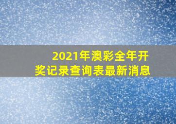 2021年澳彩全年开奖记录查询表最新消息