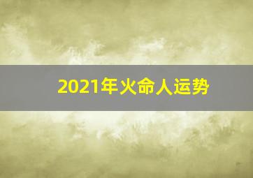 2021年火命人运势