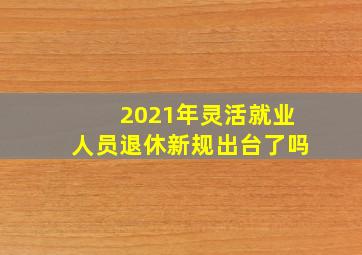 2021年灵活就业人员退休新规出台了吗