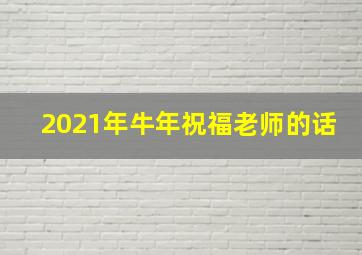 2021年牛年祝福老师的话