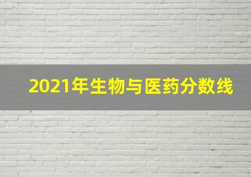 2021年生物与医药分数线