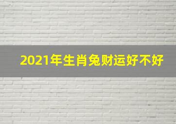 2021年生肖兔财运好不好