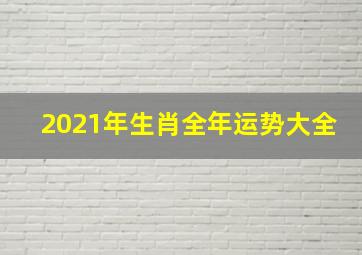 2021年生肖全年运势大全