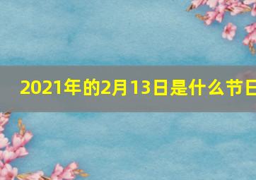 2021年的2月13日是什么节日